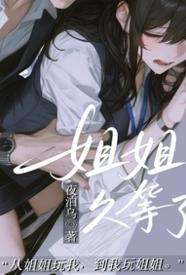 [都市] 姐姐，久等了 剧情,适合女生,1v1