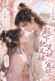 [历史] 殿下把义妹宠坏了 甜文,适合女生,1v1